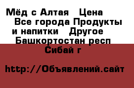 Мёд с Алтая › Цена ­ 600 - Все города Продукты и напитки » Другое   . Башкортостан респ.,Сибай г.